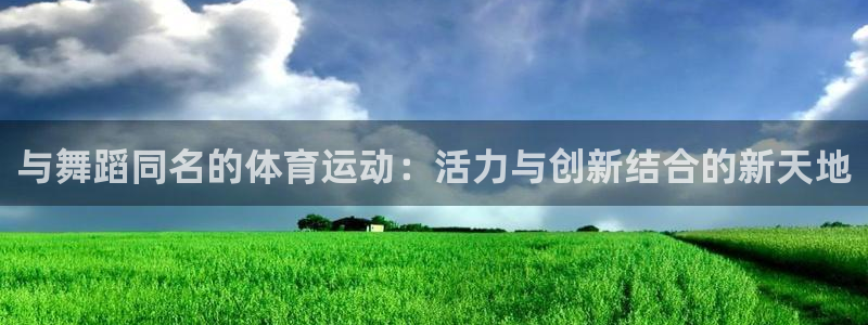 关键词：与舞蹈同名的体育运动：活力与创新结合的新天地
