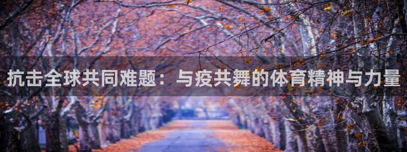 关键词：抗击全球共同难题：与疫共舞的体育精神与力量